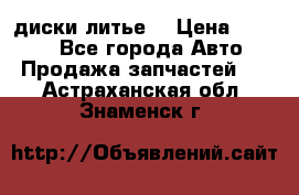 диски литье  › Цена ­ 8 000 - Все города Авто » Продажа запчастей   . Астраханская обл.,Знаменск г.